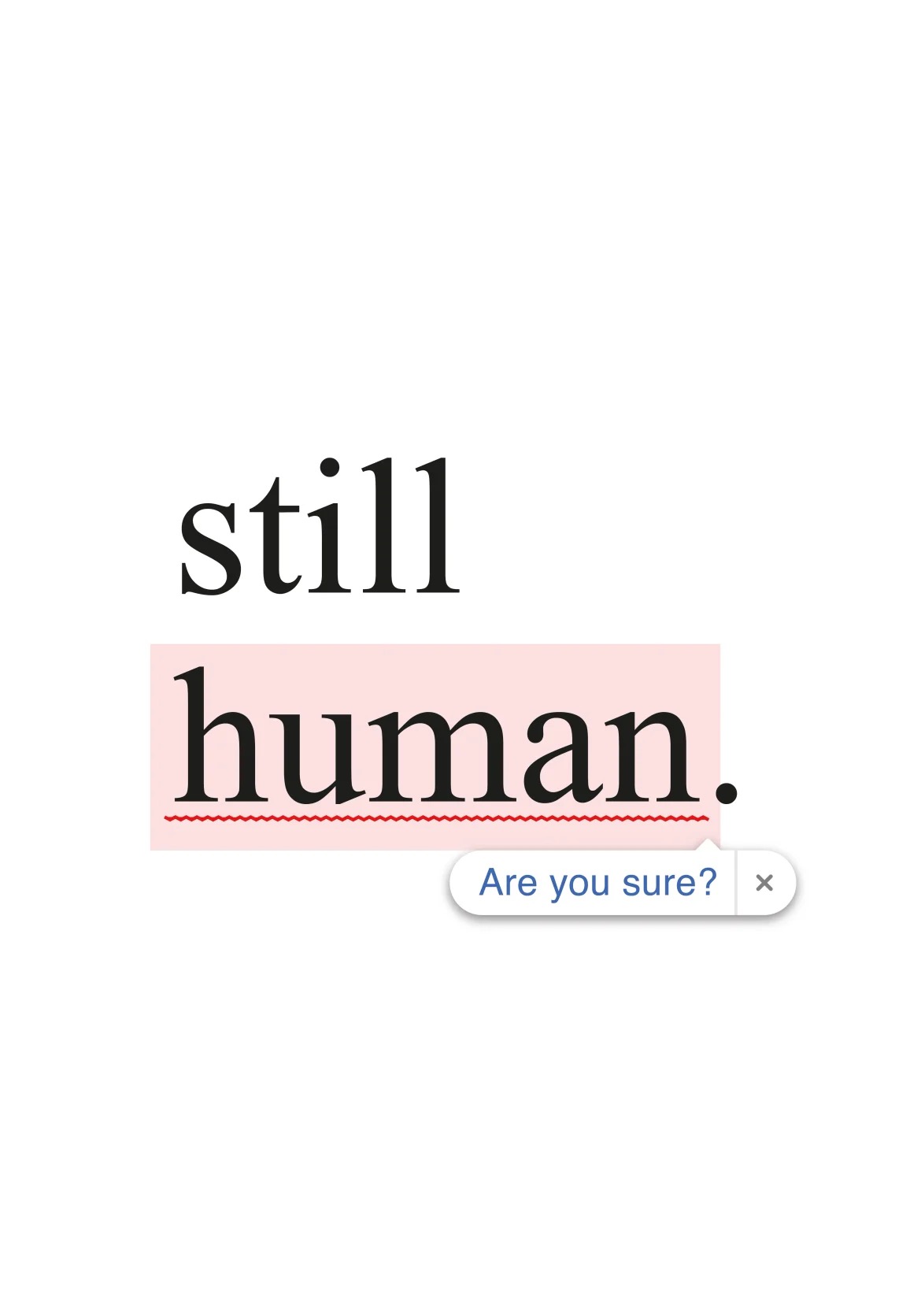 Minimal Posterheroes 15 winning poster by Aleksandra Budnik reading still human with an autocorrect prompt asking Are you sure